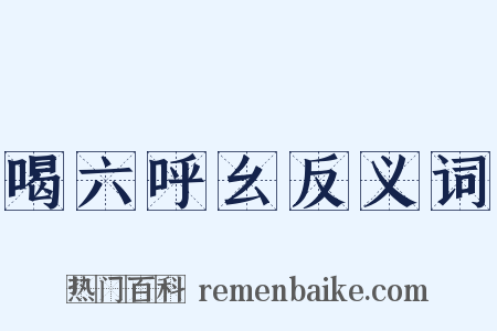 喝六呼幺反义词是什么意思的图片